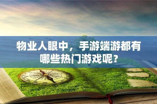 物业人眼中，手游端游都有哪些热门游戏呢？