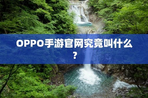 OPPO手游官网究竟叫什么？